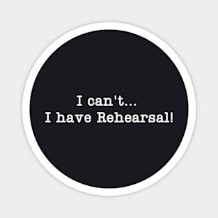 I can't I have Rehearsal! Magnet